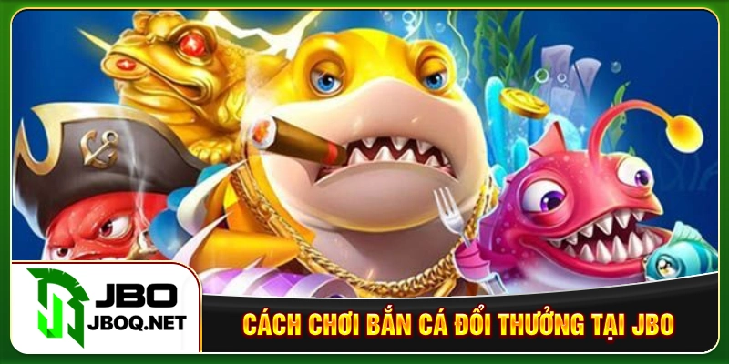 Cách chơi bắn cá đổi thưởng tại JBO